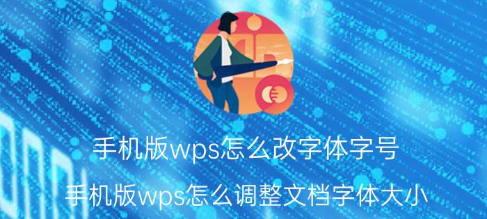 手机版wps怎么改字体字号 手机版wps怎么调整文档字体大小？